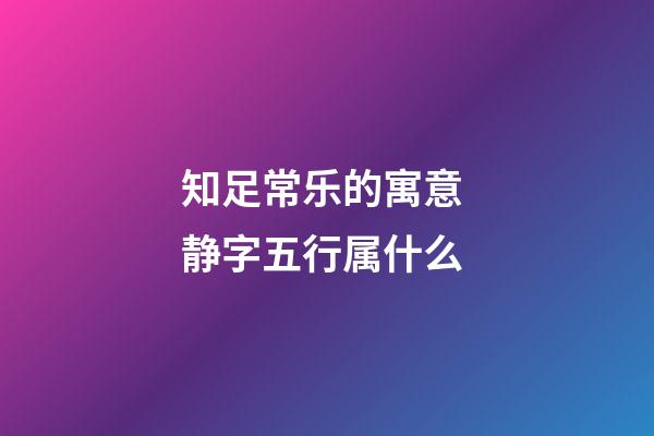 知足常乐的寓意 静字五行属什么